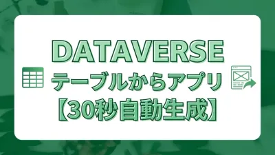 Dataverseのテーブルから30秒でアプリを自動生成する方法
