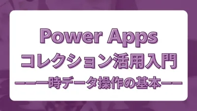 Power Appsのコレクション（Collection）活用入門。一時データ操作の基本