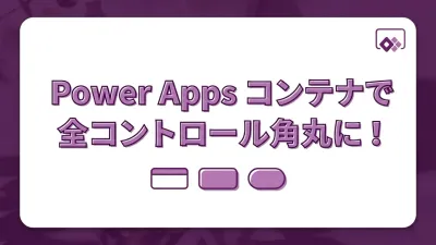Power Apps コンテナを使ってすべてのコントロールに角丸（ボーダーラジアス）を適用する方法