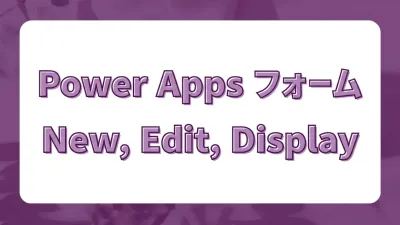Power AppsのEditForm・NewForm・DisplayForm。フォームコントロールの仕組みと設定のポイント