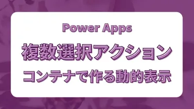 Power Apps 複数選択時だけ表示されるアクションエリアをコンテナで作る
