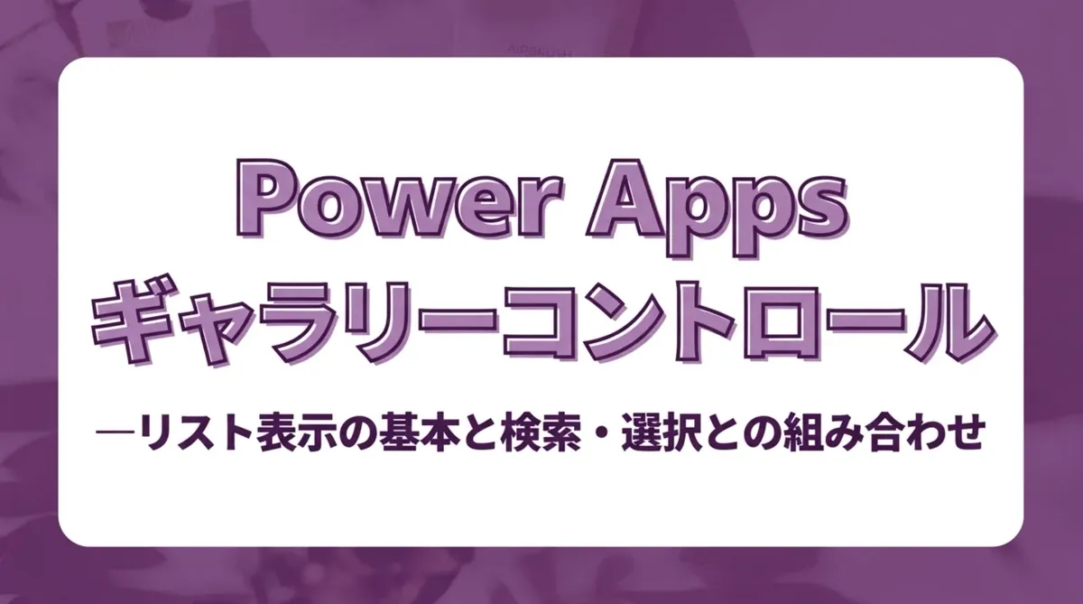 Power Appsのギャラリーコントロール。リスト表示の基本と検索・選択との組み合わせ