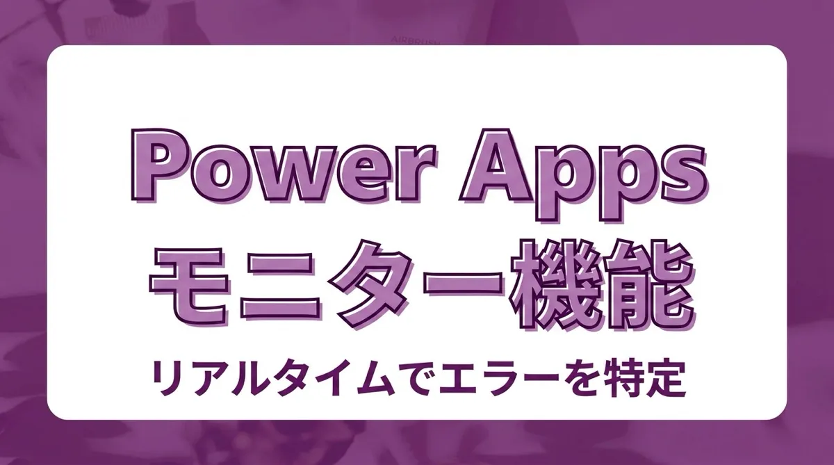 Power Apps 監視（モニター）機能とは？データ取得や接続エラーをリアルタイムで特定する方法