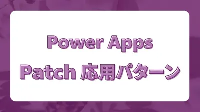 Power Apps Patch関数 応用ガイド｜複雑な列型・エラー処理・下書き保存の全パターン