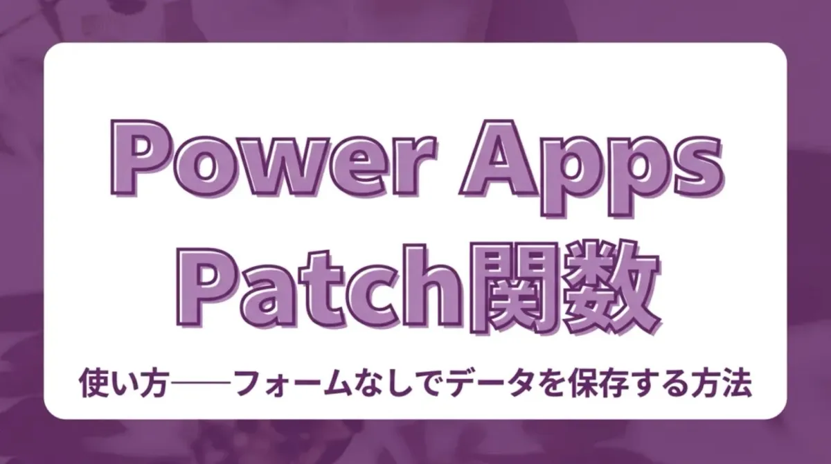 Power Appsで絶対覚えたいPatch関数の使い方。フォームなしでデータを保存する方法