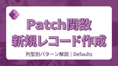 Power Apps Patch関数で新規レコードを作成する｜Defaults・列型別の値指定パターン完全解説