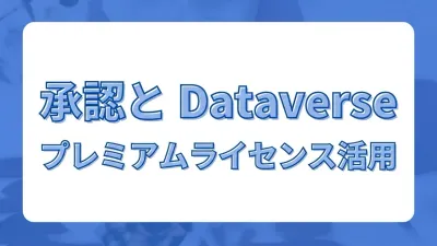 承認コネクタの裏側と Dataverse テーブルの仕組み｜プレミアムライセンスでできること